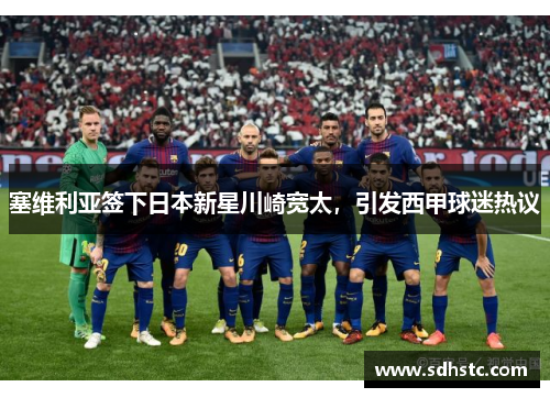 塞维利亚签下日本新星川崎宽太，引发西甲球迷热议