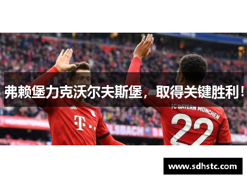 弗赖堡力克沃尔夫斯堡，取得关键胜利！