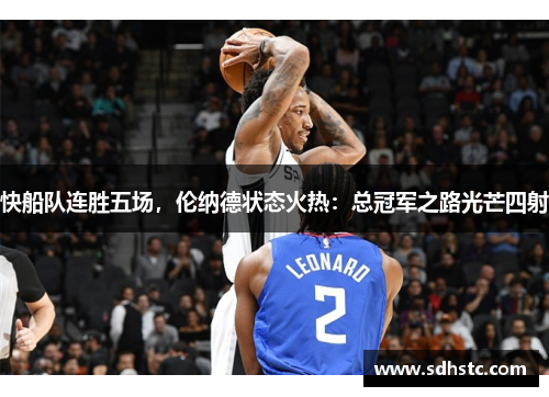 快船队连胜五场，伦纳德状态火热：总冠军之路光芒四射