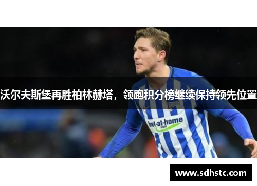 沃尔夫斯堡再胜柏林赫塔，领跑积分榜继续保持领先位置