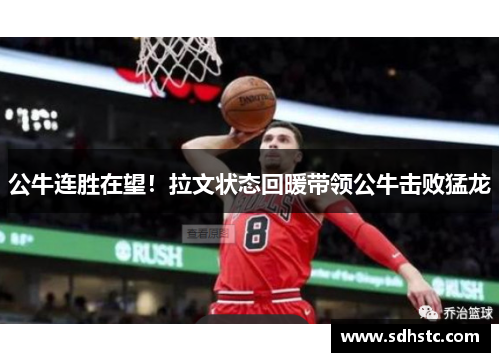 公牛连胜在望！拉文状态回暖带领公牛击败猛龙