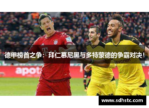 德甲榜首之争：拜仁慕尼黑与多特蒙德的争霸对决！