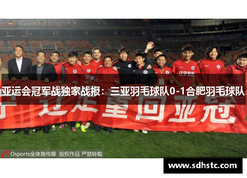 亚运会冠军战独家战报：三亚羽毛球队0-1合肥羽毛球队