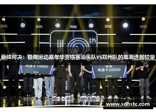 巅峰对决：极限运动嘉年华资格赛汕头队vs郑州队的高潮迭起较量