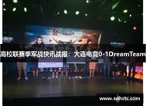 高校联赛季军战快讯战报：大连电竞0-1DreamTeam