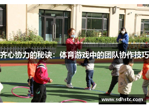 齐心协力的秘诀：体育游戏中的团队协作技巧