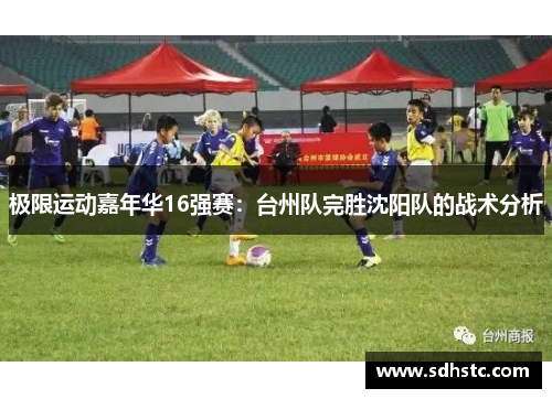 极限运动嘉年华16强赛：台州队完胜沈阳队的战术分析